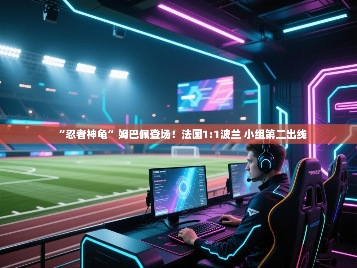 “忍者神龟”姆巴佩登场！法国1:1波兰 小组第二出线