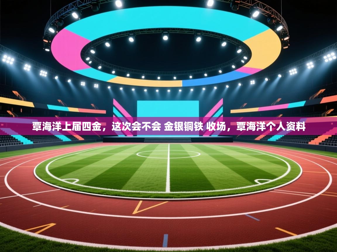 覃海洋上届四金，这次会不会 金银铜铁 收场，覃海洋个人资料