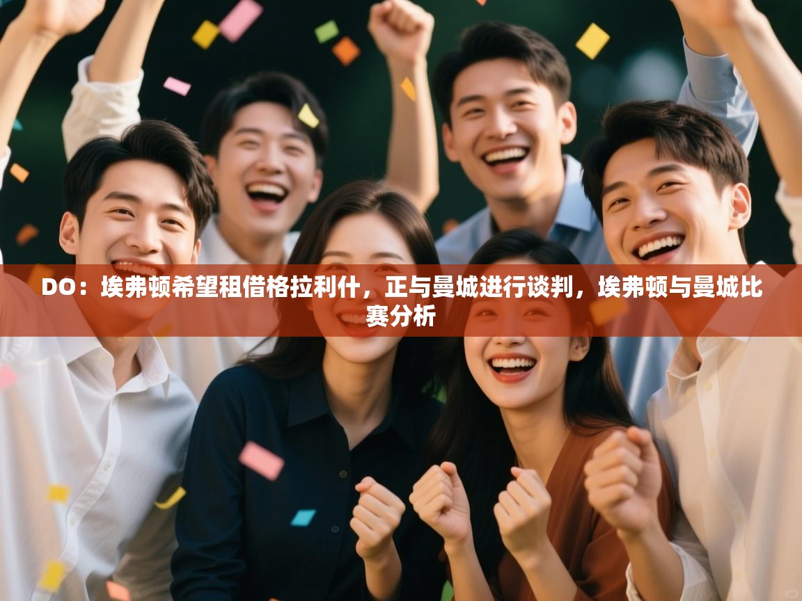 DO：埃弗顿希望租借格拉利什，正与曼城进行谈判，埃弗顿与曼城比赛分析