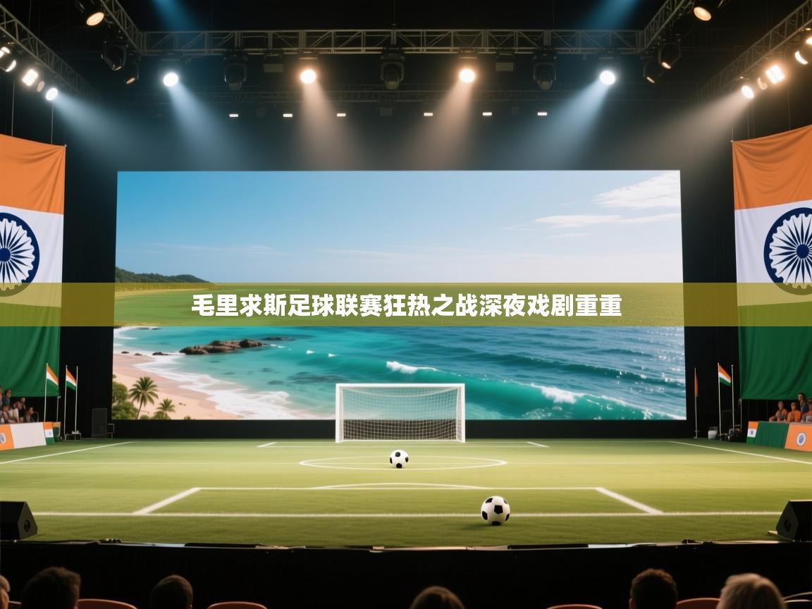 毛里求斯足球联赛狂热之战深夜戏剧重重
