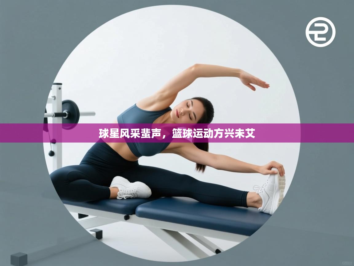 球星风采蜚声，篮球运动方兴未艾