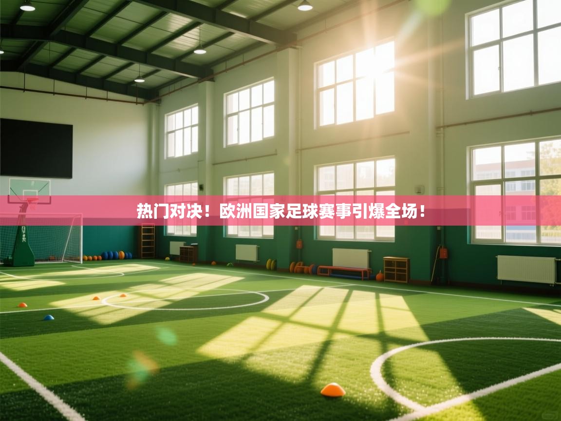 热门对决！欧洲国家足球赛事引爆全场！