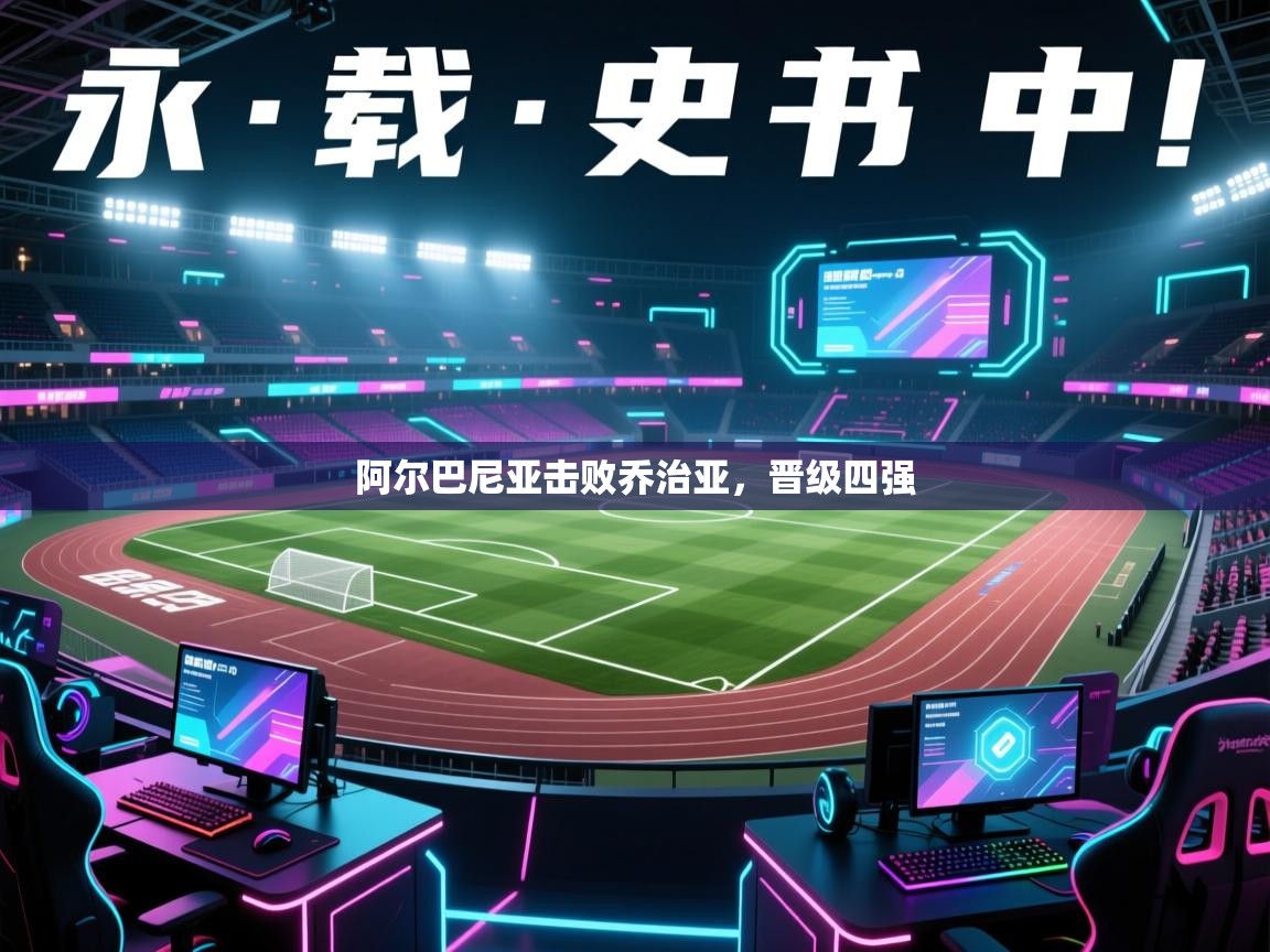 阿尔巴尼亚击败乔治亚，晋级四强